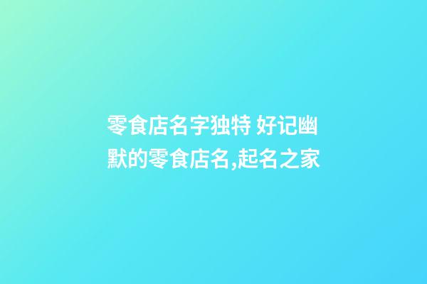 零食店名字独特 好记幽默的零食店名,起名之家-第1张-店铺起名-玄机派